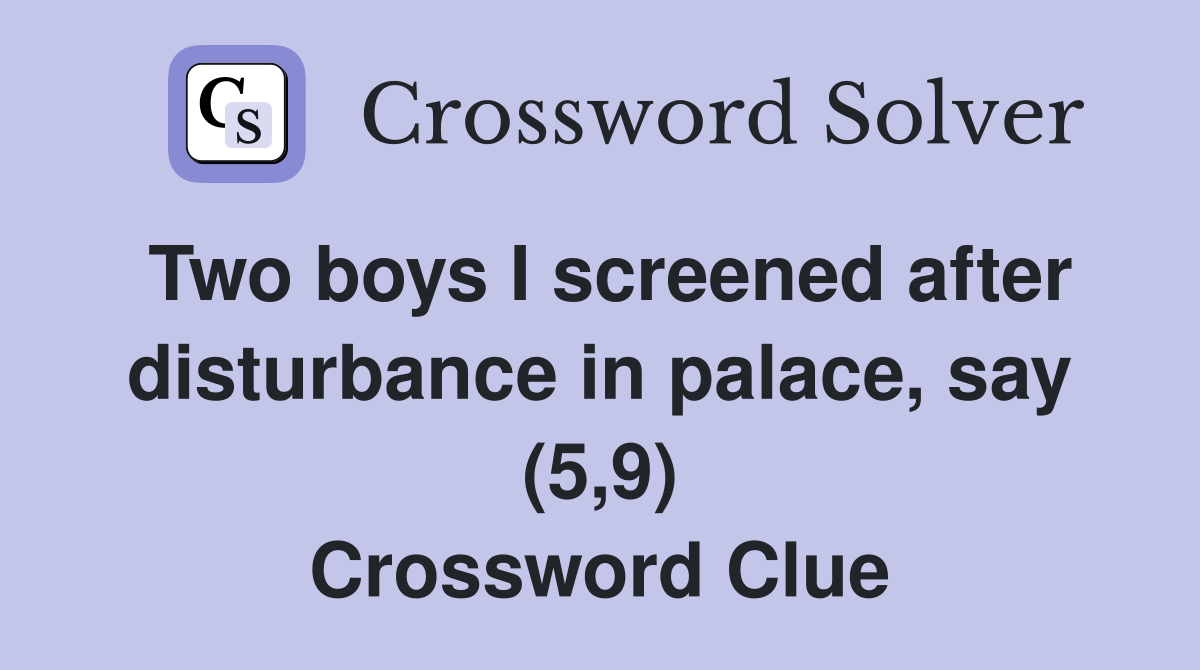 Two boys I screened after disturbance in palace, say (5,9) Crossword